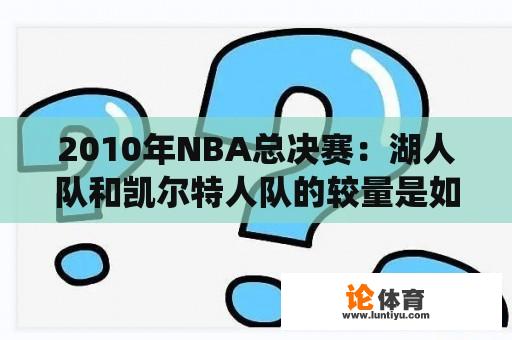 2010年NBA总决赛：湖人队和凯尔特人队的较量是如何演绎的？