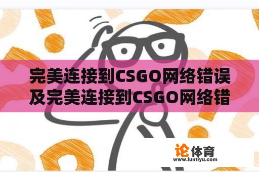 完美连接到CSGO网络错误及完美连接到CSGO网络错误怎么办？ 