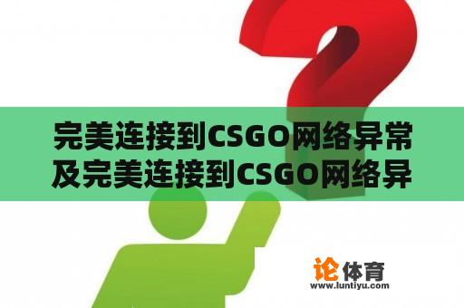 完美连接到CSGO网络异常及完美连接到CSGO网络异常怎么办？ 