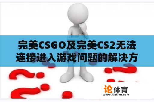 完美CSGO及完美CS2无法连接进入游戏问题的解决方案 