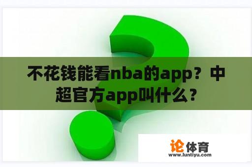 不花钱能看nba的app？中超官方app叫什么？