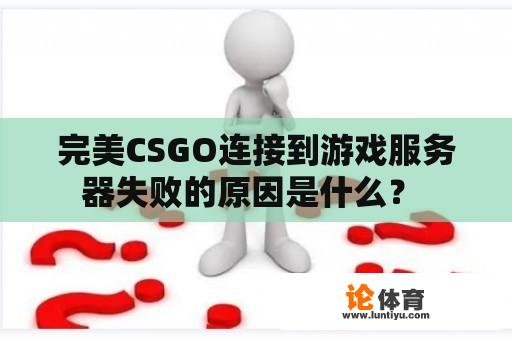 完美CSGO连接到游戏服务器失败的原因是什么？ 