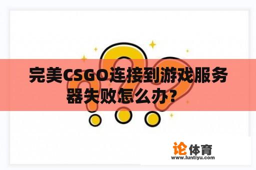 完美CSGO连接到游戏服务器失败怎么办？ 