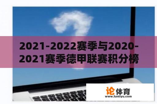 2021-2022赛季与2020-2021赛季德甲联赛积分榜的对比与分析 