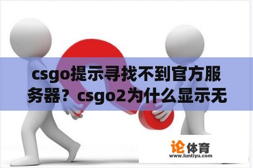 csgo提示寻找不到官方服务器？csgo2为什么显示无法与游戏服务器连接？