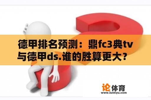 德甲排名预测:鼎fc3典tv与德甲ds.谁的胜算更大? 德甲排名预测:鼎fc3典tv与德甲ds.谁的胜算更大?