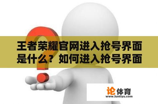 王者荣耀官网进入抢号界面是什么？如何进入抢号界面？