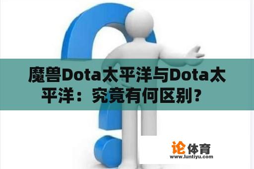 魔兽Dota太平洋与Dota太平洋：究竟有何区别？ 