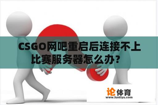 CSGO网吧重启后连接不上比赛服务器怎么办？ 