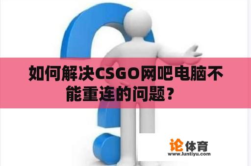 如何解决CSGO网吧电脑不能重连的问题？ 