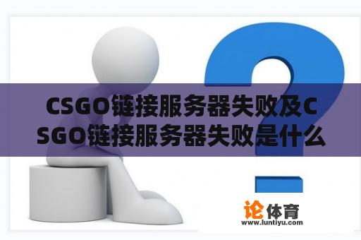 CSGO链接服务器失败及CSGO链接服务器失败是什么原因 