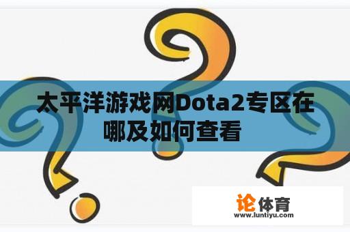太平洋游戏网Dota2专区在哪及如何查看 