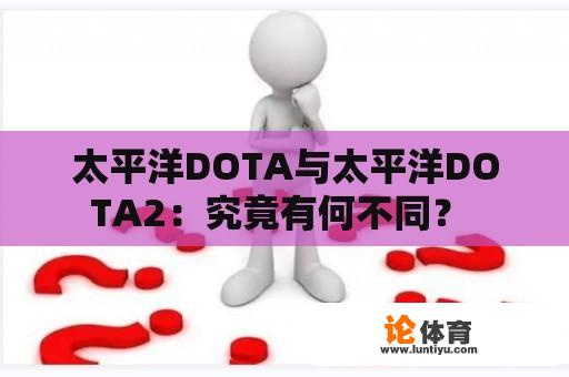 太平洋DOTA与太平洋DOTA2：究竟有何不同？ 