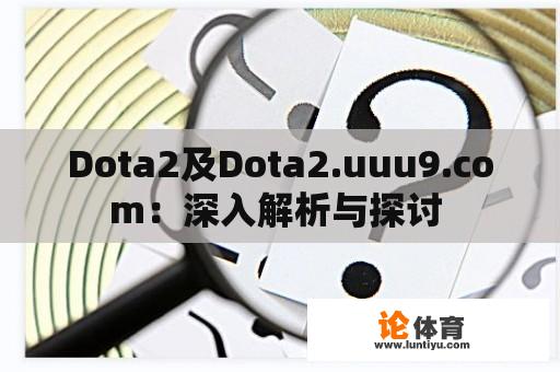 Dota2及Dota2.uuu9.com：深入解析与探讨 