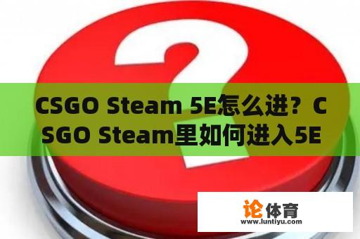 CSGO Steam 5E怎么进？CSGO Steam里如何进入5E平台？ 