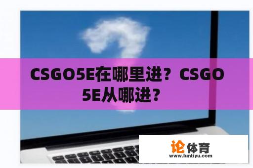 CSGO5E在哪里进？CSGO5E从哪进？ 