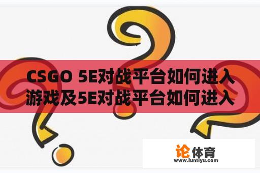 CSGO 5E对战平台如何进入游戏及5E对战平台如何进入CSGO？ 