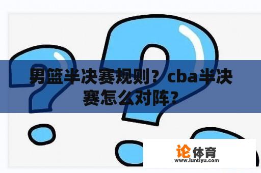 男篮半决赛规则？cba半决赛怎么对阵？