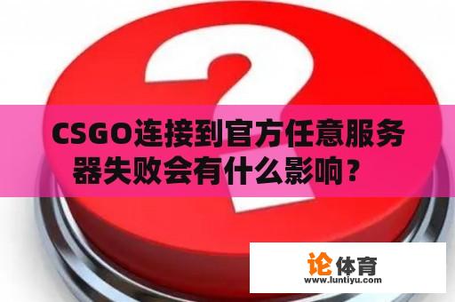 CSGO连接到官方任意服务器失败会有什么影响？ 