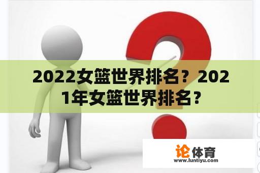 2022女篮世界排名？2021年女篮世界排名？