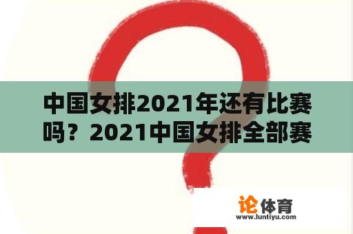 中国女排2021年还有比赛吗？2021中国女排全部赛事？