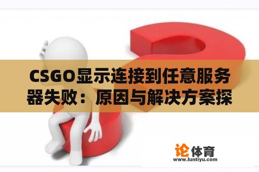 CSGO显示连接到任意服务器失败：原因与解决方案探讨 