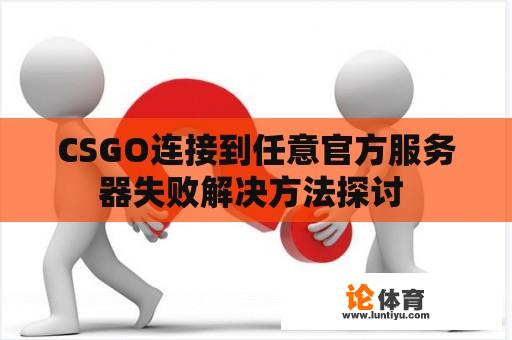 CSGO连接到任意官方服务器失败解决方法探讨 