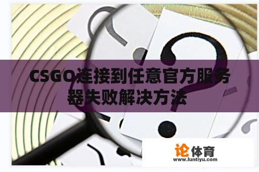 CSGO连接到任意官方服务器失败解决方法 