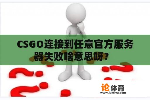 CSGO连接到任意官方服务器失败啥意思呀？ 