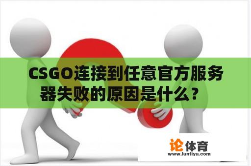 CSGO连接到任意官方服务器失败的原因是什么？ 