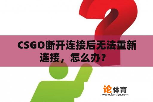 CSGO断开连接后无法重新连接，怎么办？ 