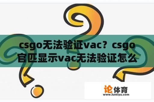 csgo无法验证vac？csgo官匹显示vac无法验证怎么办？