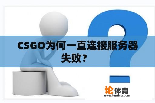 CSGO为何一直连接服务器失败？ 