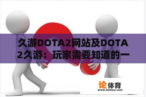 久游DOTA2网站及DOTA2久游：玩家需要知道的一切 