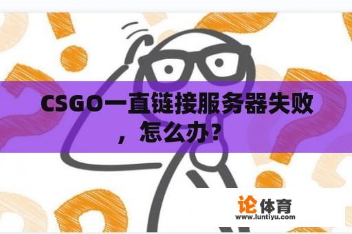 CSGO一直链接服务器失败，怎么办？ 