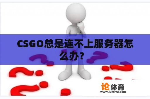 CSGO总是连不上服务器怎么办？ 