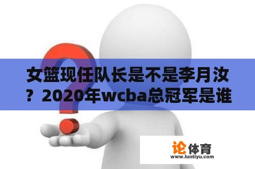 女篮现任队长是不是李月汝？2020年wcba总冠军是谁？