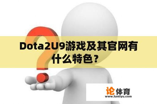 Dota2U9游戏及其官网有什么特色？ 