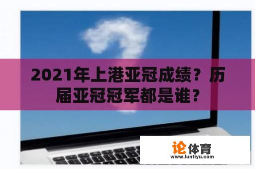 2021年上港亚冠成绩？历届亚冠冠军都是谁？