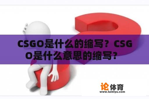 CSGO是什么的缩写？CSGO是什么意思的缩写？ 