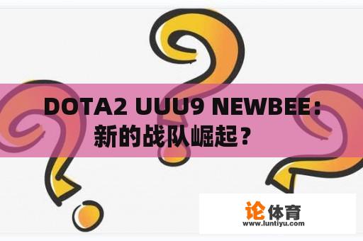 DOTA2 UUU9 NEWBEE：新的战队崛起？ 