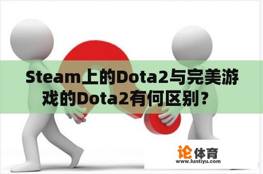 Steam上的Dota2与完美游戏的Dota2有何区别？ 