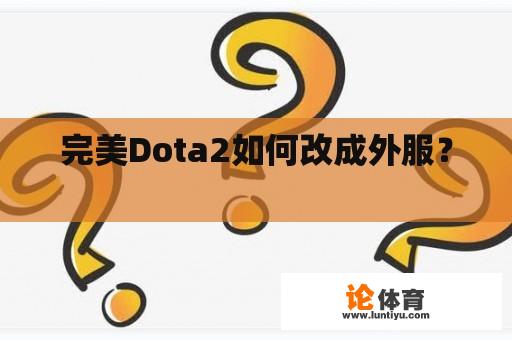 完美Dota2如何改成外服？ 