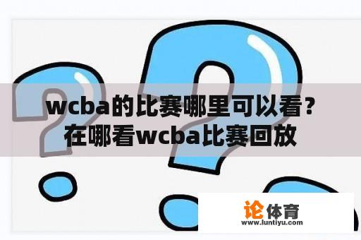 wcba的比赛哪里可以看？在哪看wcba比赛回放