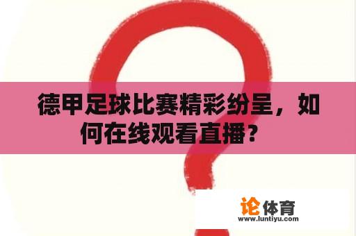 德甲足球比赛精彩纷呈，如何在线观看直播？ 