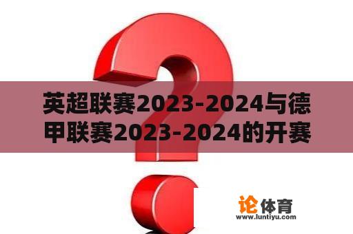 英超联赛2023-2024与德甲联赛2023-2024的开赛时间是什么？ 