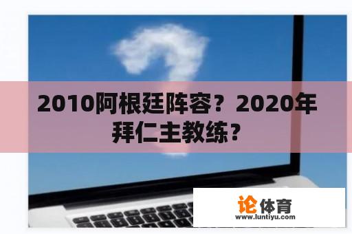 2010阿根廷阵容？2020年拜仁主教练？