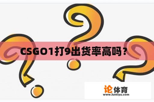 CSGO1打9出货率高吗？ 