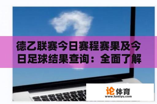 德乙联赛今日赛程赛果及今日足球结果查询：全面了解比赛动态 