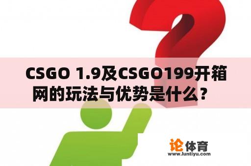 CSGO 1.9及CSGO199开箱网的玩法与优势是什么？ 